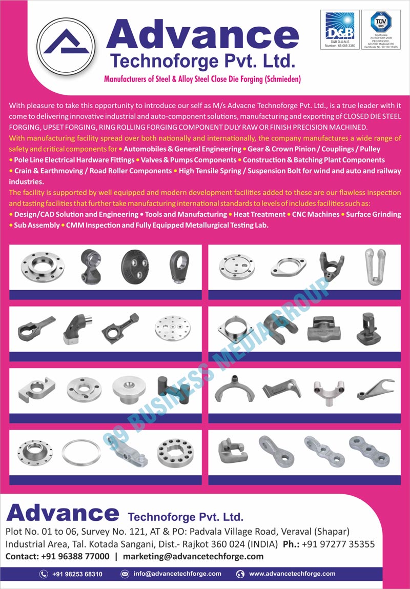 Steel Forgings, Schmieden Stainless Steel Forgings, Alloy Steel Close Die Forgings, Bearing Housing Flanges, Boom Pins, Boom Pin Bushes, Clutch Parts, Cover Flanges, Master Steering Discs, Rollen Bolzens, Slotted Rings, Cover Flanges, Gland Flanges, Mild Steel Flanges, VFS Rollen Halters, Cam Shafts, Flange Alignment Tools, Oval Flanges, Concrete Pipe Clamps, Gear Pinions, Guiding Clamp Forgings, Propeller Shaft Yokes, Square Flanges, Clutch Parts, Connecting Rods, Forks, Housing Flanges, Ring Flanges, Tube Yokes, Customized Forgings, Customized Forks, Hydraulic Seat Rings, Hydraulic Valve Chambers, Valve Bodys, Locking Pawls, Valve Bonnets, Camshafts, Upset Forgings, Ring Rolling Forging Components, Safety Components, Critical Components, Design Services, CAD Solution Services, Engineering Services, Heat Treatment Services, CNC Machine Services, Surface Grinding Services, Sub Assembly Services, CMM Inspection Services, Equipped Metallurgical Testing Lab Services, Precision Machines