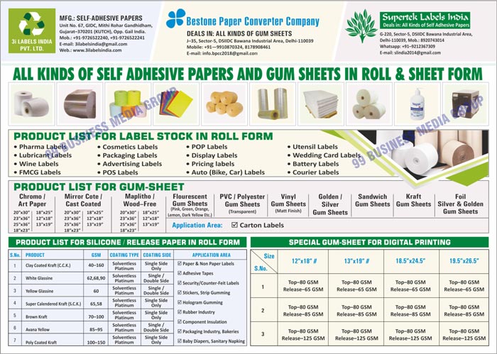 Self Adhesive Papers, Gum Sheets In Roll Form, Gum Sheet In Sheet Form, Labels, Roll Form Labels, Pharma Labels, Lubricant Labels, Wine Labels, FMCG Labels, Cosmetics Labels, Packaging Labels, Advertising Labels, POS Labels, POP Labels, Display Labels, Pricing Labels, Automotive Labels, Car Labels, Bike Labels, Utensil Labels, Wedding Card Labels, Battery Labels, Courier Labels, Gum Sheets Like Chromo Gum Sheet, Art Paper Gum Sheets, Mirror Cote Gum Sheets, Cast Coated Gum Sheets, Maplitho Gum Sheets, Wood Free Gum Sheets, Fluorescent Gum Sheets, Pvc Gum Sheets, Polyester Gum Sheets, Vinyl Gum Sheets, Golden Gum Sheets, Silver Gum Sheets, Sandwich Gum Sheets, Kraft Gum Sheets, Silver Foil Gum Sheets, Golden Foil Gum Sheets, Silicone Papers, Release Papers