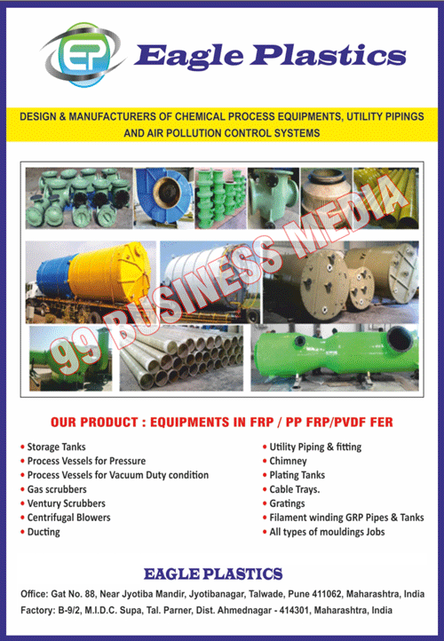 Chemical Process Equipments, Utility Pipings, Air Polution Control Systems, FRP Equipments, PP Equipments, PVDF Equipments, FER Equipments, Storage Tanks, Pressure Process Vessels, Vacuum Duty Condition Process Vessels, Gas Scrubbers, Ventury Scrubbers, Centrifugal Blowers, Ductings, Utility Fittings, Chimneys, Plating Tanks, Cable Trays, Gratings, Filament Winding GRP Pipes, Filament Winding GRP Tanks, Moulding Jobs