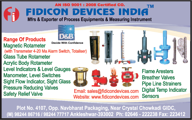 Process Equipments, Measuring Instruments, Magnetic Rotometers, Glass Tube Rotameters, Acrylic Body Rotameters, Level Indicators, Level Gauges, Manometers, Level Switches, Sight Flow Indicators, Sight Glass Pressure Reducing Valves, Safety Relief Valves, Flame Arresters, Breather Valves, Pipe Line Strainers, Digital Temp Indicator Sensors,Rotamerers, Measuring Indicators