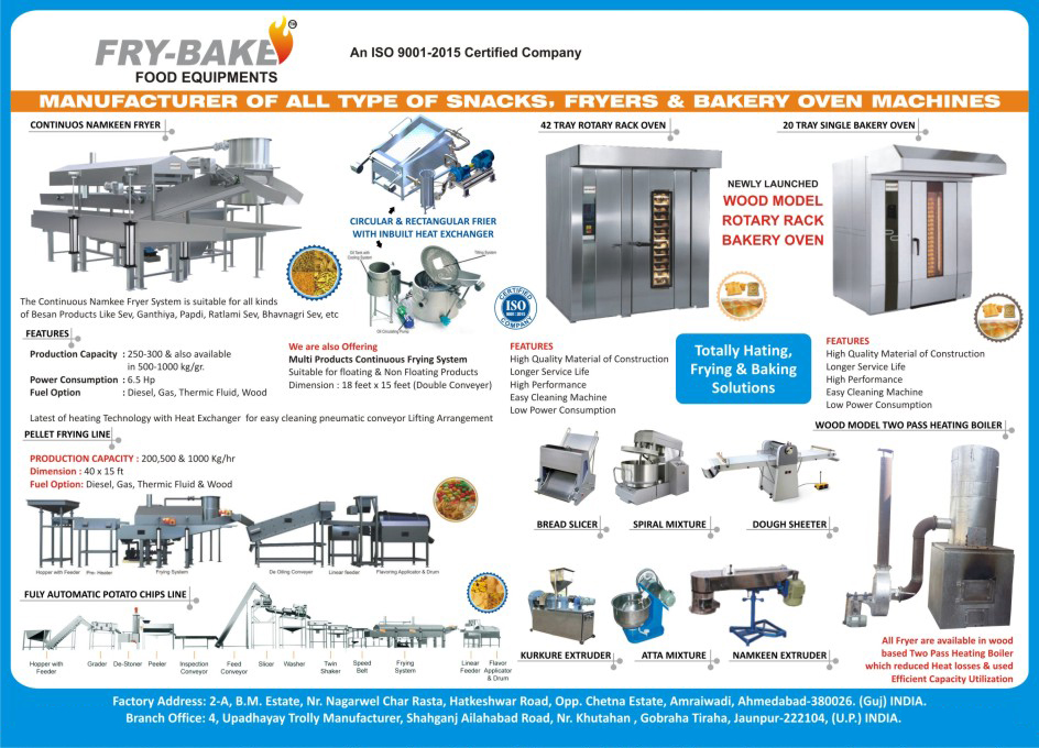 Bakery Equipments, Snacks Machines, Fryers Machines, Bakery Ovens, Bread Slicers, Spiral Mixers, Dough Sheeters, Kurkure Extruders, Atta Mixtures, Flour Mixtures, Namkeen Extruders, Circular Frier With Inbuilt Heat Exchangers, Rectangular Frier With Inbuilt Heat Exchangers, Continuous Namkeen Fryer Systems, Multi Product Continuous Frying Systems, Pallet Frying Lines, Pellet Frying Lines, Fully Automatic Potato Chips Lines, Fully Automatic Potato Wafer Lines, 42 Tray Rotary Rack Ovens, 20 Tray Single Bakery Ovens, Wood Model Rotary Rack Bakery Ovens, Wood Model Two Pass Heating Boilers