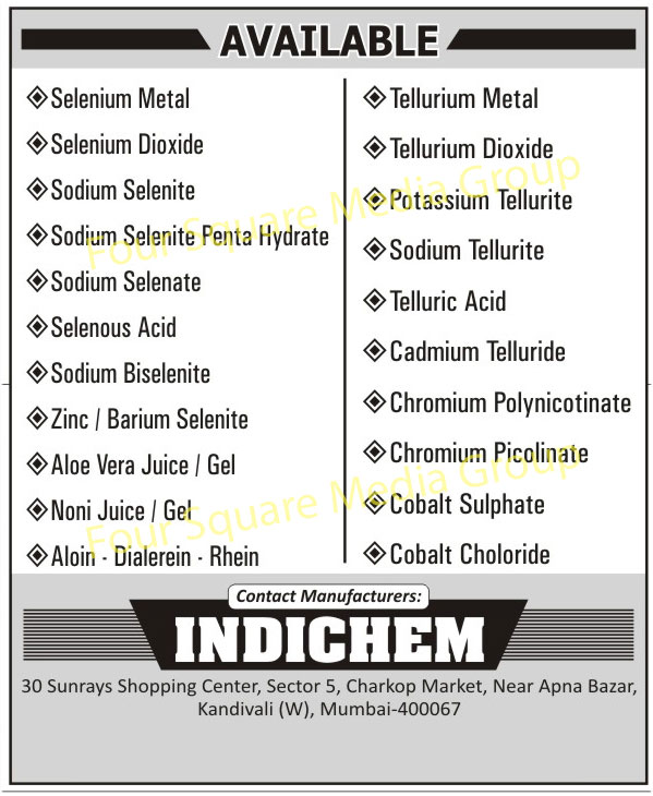 Selenium Metals, Selenium Dioxide, Sodium Selenite, Sodium Selenite Penta Hydrate, Sodium Selenate, Selenous Acid, Sodium Biselenite, Zinc Selenite, Barium Selenite, Tellurium Metal, Tellurium Dioxide, Potassium Tellurite, Sodium Tellurite, Telluric Acid, Cadmium Telluride, Chromium Polynicotinate, Chromium Picolinate, Cobalt Sulphate, Cobalt Choloride, Aloe Vera Gels, Aloe Vera Juices, Noni Juices, Noni Gels