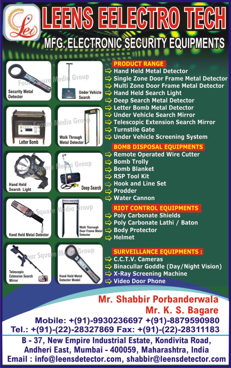 Hand Held Metal Detectors, Door Frame Metal Detectors, , Hand Held Search Lights, Deep Search Metal Detectors, Letter Bomb Metal Detectors, Under Vehicle Search Mirrors, Telescopic Extension Search Mirrors, Turnstile Gate, Under Vehicle Screening Systems, Bomb Disposal Equipments, Remote Operated Wire Cutter, Bomb Trolley, Bomb Blanket, RSP Tool Kit, Prodder, Water cannon, Riot Control Equipments, Polycarbonate Shields, Polycarbonate Lathi, Polycarbonate Baton, Body Protectors, Helmets, Surveillance Equipments, CCTV Cameras, Binocular Goggle, X ray Screening Machines, Video Door Phones, Electronic Security Equipments,Security Metal Detector, Metal Detector, Telescopic Extension Search Mirror, Deep Search, Letter Bomb, Safety Products