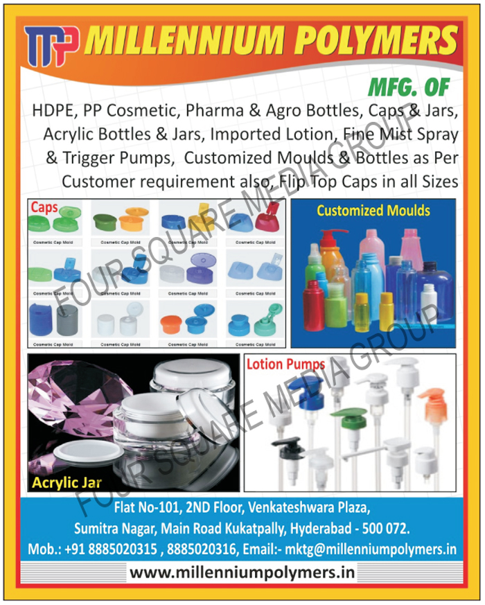 HDPE Cosmetic Bottles, HDPE Cosmetic Jars, PP Cosmetic Bottles, PP Cosmetic Jars, Pharma Bottles, Agro Bottles, Pharma Jars, HDPE Caps, Agro Jars, Acrylic Bottles, Acrylic Jars, Lotion Pumps, Fine Mist Sprayer Pumps, Trigger Pumps, Customized Moulds, Customized Bottles, Flip Top Caps,Cosmetic Bottle, Cosmetic Jars, Hair Oil Bottles, Shampoo Bottles, Lady Shape Bottle, Hand Wash Bottle, Trigger Spray Pump, Toilet Cleaner Bottle, Long Round Bottle, Cream Jars, Lotion Pumps, Injection Moulds, Blow Moulds, Dispenser Pumps