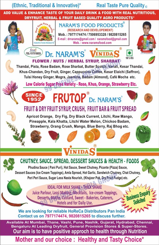 Agro Based Fruit Syrups, Dry Fruit Syrups, Nuts Syrups, Herbal Syrups, Flower Syrups, Fruit Crushes, Sharbats, Traditional Chutneys, Sauces, Spreads, Dessert Sauces, Low Calorie Syrups, Health Foods, Fruit Bars, Fruit Spreads, Pudina Sauces, Pani Puri Sauces, Hot Sauces, Sweet Chutneys, Pizza Sauces, Picante Sauces, Dessert Sauces, Amla Spreads, Hot Garlic Chutneys, Sandwich Chutneys, Sugarless Nasta Nourish, Khajoor Packs, Dry Fruit Fudges, Innovative Sauces, Fruit Syrups, Dry Fruit Crushes, Syrups, Concentrates