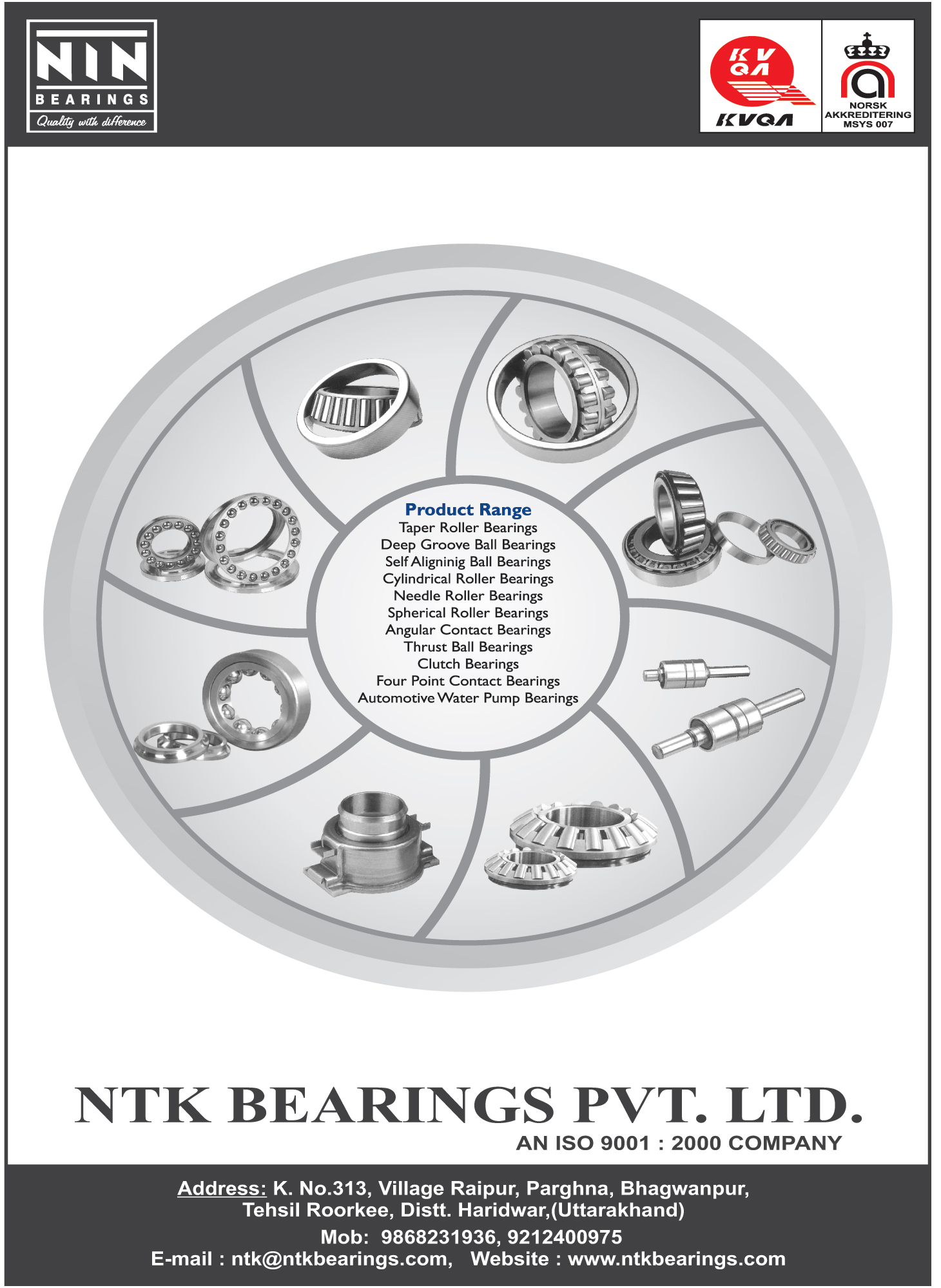 Bearings, Taper Roller Bearings, Deep Groove Ball Bearings, Self Alignining Ball Bearings, Automotive Water Pump Bearing, Clutch Bearing, Thrust Ball Bearings, Needle Roller Bearings, Cylindrical Roller Bearings, Spherical Roller Bearings, Angular Contact Bearings, Four Point Contact Bearings