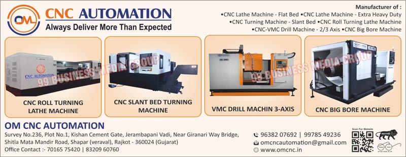 CNC Automation Machines, Flat Bed CNC Lathe Machines, Extra Heavy Duty CNC Lathe Machines, Slant Bed CNC Turning Machines, CNC Roll Turning Lathe Machines, CNC-VMC Drill Machines, 2 Axis CNC-VMC Drill Machines, 3 Axis CNC-VMC Drill Machines, CNC Big More Machines, CNC Slant Bed Turning Machines, 3 Axis VMC Drill Machines