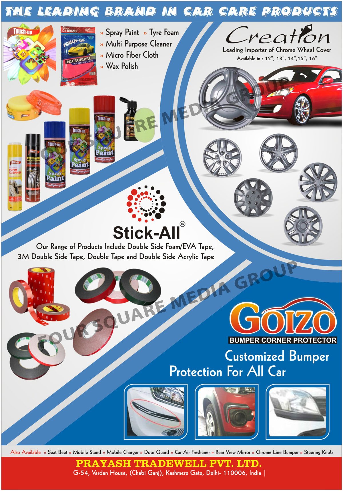 Car Care Products, Spray Paints, Tyre Foams, Multi Purpose Cleaners, Micro Fiber Cloth, Wax Polish, Chrome Wheel Covers, Double Side Foam Tapes, EVA Tapes, 3M Double Sided Tapes, Double Sided Tapes, Double Side Acrylic Tapes, Bumper Corner Protectors, Bumper Protectors, Seat Beets, Mobile Stands, Mobile Chargers, Door Guards, Car Air Fresheners, Rear View Mirrors, Chrome Line Bumpers, Steering Knobs