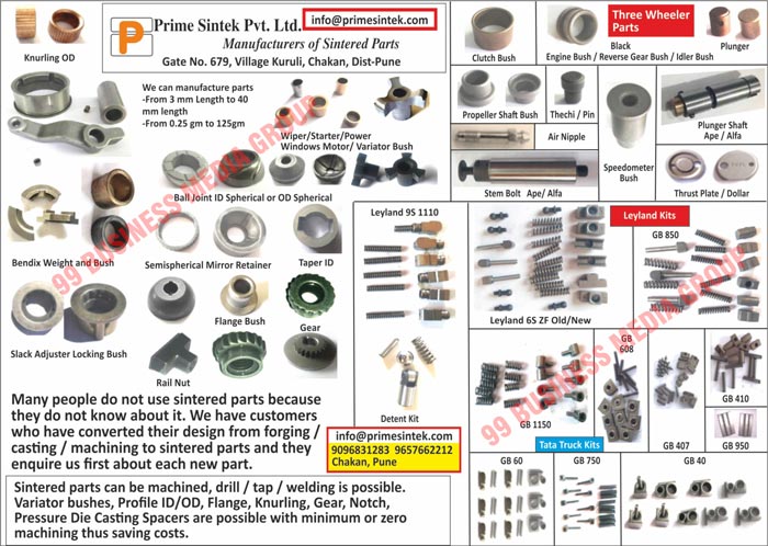 Sintered Parts, Wipers, Starters, Power Windows Motors, Variator Bushes, Ball Joints, Od Sphericals, Bendix Weights, Bushes, Semispherical Mirror Retainers, Taper IDs, Flange Bushes, Gears, Slack Adjuster Locking Bushes, Rail Nuts, Leylands, Detent Kits, Clutch Bushes, Engine Bushes, Reverse Gear Bushes, Idler Bushes, Plungers, Propeller Shaft Bushes, Air Nipples, Steam Bolts, Speedometer Bushes, Plunger Shafts, Thrust Plate, Tata Truck Kits