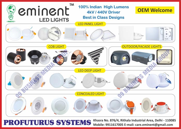 Led Lights like, Led Panel Lights, Led Bulbs, Led Tube Lights, Led Down Lights, Led Drivers, Street Light, Flood Light, Surface Panel Light, Slim Panel Light, Concealed Lights, Led Deep Lights, Outdoor Lights, Facade Lights, COB Lights, Eminent Led Lights