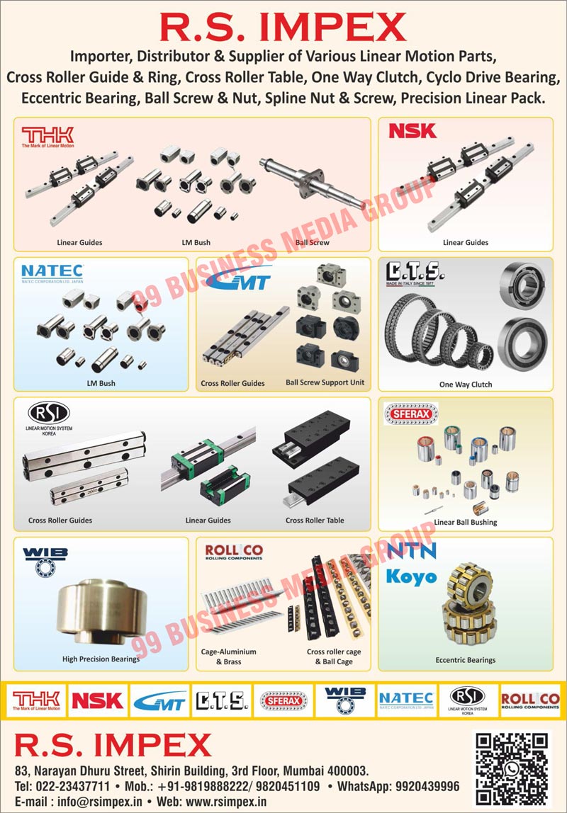 Various Linear Motion Parts, Cross Roller Guides, Cross Roller Rings, Cross Roller Tables, One Way Clutches, Cyclo Drive Bearings, Eccentric Bearings, Ball Screws, Ball Nuts, Spline Nuts, Spline Screws, Precision Linear Packs, Linear Guides, LM Bushes, Ball Screw Support Units, Linear Ball Bushings, High Precision Bearings, Cage Aluminium Brasses, Cage Brasses, Cross Roller Cages, Ball Cages