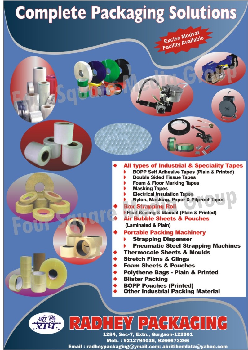 BOPP Plain Self Adhesive Tapes, BOPP Printed Self Adhesive Tapes, Double Side Tissue Tapes, Foam Tapes, Floor Marking Tapes, Masking Tapes, Electrical Insulation Tapes, Nylon Tapes, Paper Tapes, Pilproof Tapes, Box Strapping Rolls, Air Bubble Sheets, Air Bubble Pouches, Strapping Dispenser, Portable Packing Machines, Pneumatic Steel Strapping Machines, Thermocole Sheets, Thermocol Moulds, Stretch Films, Clings, Foam Sheets, Foam Pouches, Polythene Bags, Blister Packing, BOPP Pouches, Packing Material