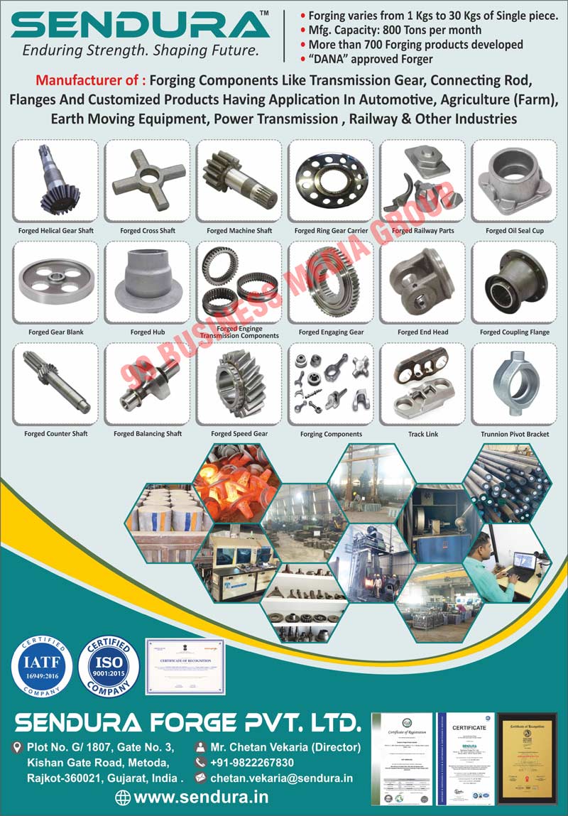 Forging Components, Transmission Gears, Connecting Roads, Automotive Flanges, Earth Moving Equipments, Power Transmissions, Forged Helical Gear Shafts, Forged Cross Shafts, Forged Machine Shafts, Forged Ring Gear Carriers, Forged Railway Parts, Forged Oil Seal Cups, Forged Gear Blanks, Forged Hubs, Forged Enginge Transmission Components, Forged Engaging Gears, Forged End Heads, Forged Coupling Flanges, Forged Counter Shafts, Forged Balancing Shafts, Track Links, Trunnion Pivot Brackets, Forged Speed Gears, Agriculture Farms