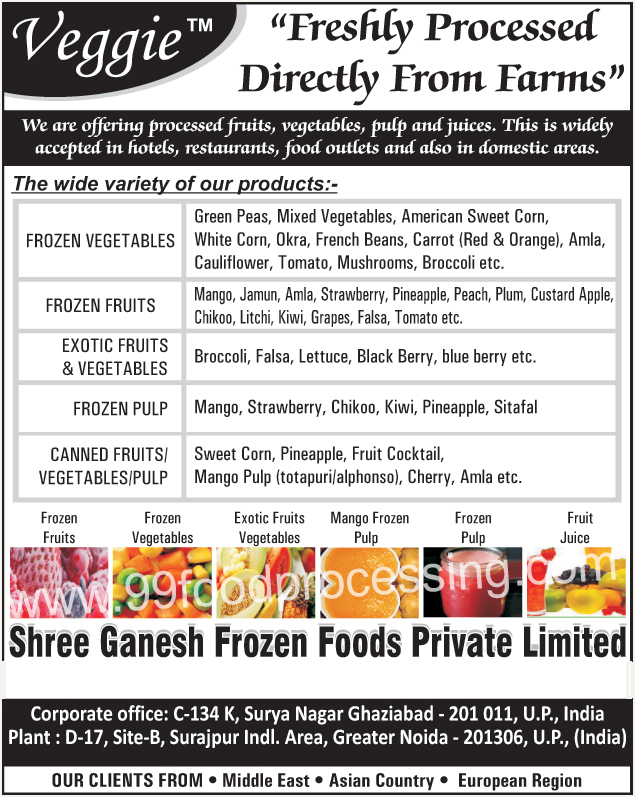 Processed Fruits, Processed Vegetables, Processed Pulps, Processed Juice, Frozen Vegetables, Frozen Green Peas, Frozen Mixed Vegetables, Frozen American Sweet Corn, Frozen White Corn, Frozen Okra, Frozen French Beans, Frozen Carrot, Frozen Amla, Frozen Cauliflower, Frozen Tomato, Frozen Mushrooms, Frozen Broccoli, Frozen Fruits, Frozen Mango, Frozen Jamun, Froze Strawberry, Frozen Pineapple, Frozen Peach, Frozen Plum , Frozen Custard Apple, Frozen Chikoo, Frozen Litchi, Frozen Kiwi, Frozen Grapes, Frozen Pulps, Frozen Mango Pulp, Frozen Strawberry Pulp, Frozen Chikoo Pulp, Frozen Kiwi Pulp, Frozen Pineapple Pulp, Frozen Sitafal Pulp, Exotic Fruits, Exotic Vegetables, Broccoli, Falsa, Lettuce, Black Berry, Blue Berry, Canned Fruits, Canned Vegetables, Canned Pulp, Canned Sweet Corn, Canned Pineapple, Canned Fruit Cocktail, Canned Mango Pulp, Canned Cherry, Canned Amla, Fruit Juice