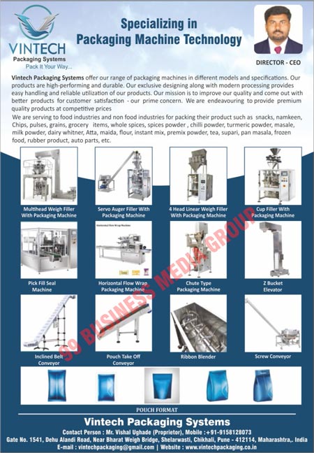 Packaging Machines, Food Packaging Machines, Snack Packaging Machines, Namkeen Packaging Machines, Chips Packaging Machines, Pulse Packaging Machines, Graine Packaging Machines, Grocery Item Packaging Machines, Whole Spices Packaging Machines, Spices Powder Packaging Machines, Chilli Powder Packaging Machines, Turmeric Powder Packaging Machines, Masale Packaging Machines, Milk Powder Packaging Machines, Dairy Whitner Packaging Machines, Atta Packaging Machines, Maida Packaging Machines, Flour Packaging Machines, Instant Mix Packaging Machines, Premix Powder Packaging Machines, Tea Packaging Machines, Supari Packaging Machines, Pan Masala Packaging Machines, Frozen Food Packaging Machines, Rubber Product Packaging Machines, Auto Parts Packing Machines, Multi Head Weigh Filler Machines, Servo Auger Filler Machines, 4 Head Linear Weigh Filler Machines, Pick Fill Seal Machines, Horizontal Flow Wrap Packaging Machines, Chute Type Packaging Machines, Z Bucket Elevators, Inclined Belt Conveyors, Pouch Take Off Conveyors, Ribbon Blenders, Screw Conveyors, Pouch Formats