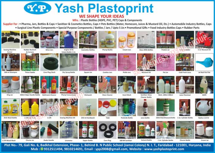 Plastic Bottles, Plastic Jars, Plastic Components, Plastic Caps, Cosmetic Bottles, Cosmetic Caps, Pet Bottles, Automobile Industry Bottles, Automobile Industry Caps, Surgical Line Plastic Components, Special Purpose Components, Special Purpose Bottles, Special Purpose Jars, Sewing Machine Accessories, Food Industry Bottle Caps, Rubber Parts, Hand wash Bottles, Plastic Flip Top Caps, Pharmaceutical Plastic Products, Pharmaceutical Bottles, Pharma Bottles, Automotive Industry Bottles, Automotive Industry Caps, HDPE Bottles, Toilet Cleaner Bottles, Shampoo Bottles, Floor Cleaner Bottles, Glass Cleaner Bottles,Jars, Bottles, Sanitizer Bottles, Pets Bottles, Water Bottles, Homecare Bottles, Juices Bottles, Mustard Oil Bottles, Sewing Machine Corner, Rubber Bushesh, Corners, Ghee Jars, Engine Oil Bottles, Colant Bottles, Phenyl Bottles, Cream Jars, Glass Milk Bottles, Protein Bottles, Toner Powder Bottles, Shampoo Bottles, Thiner Bottles, Core Plugs, Dry Syrup Bottles, Square Jars, Cookies Jars, Pickle Jars, Mustard Oils, Pet Jars, Jal Neti Pot Flats, Hing Jars, HDPE Handle Bottles, Bathroom Cleaners